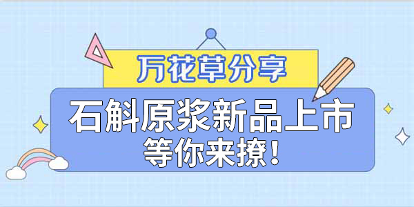 健康食品賽道再添新星，萬花草石斛原漿煥新上市